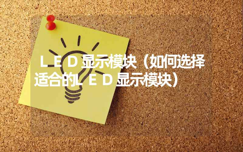 LED显示模块（如何选择适合的LED显示模块）