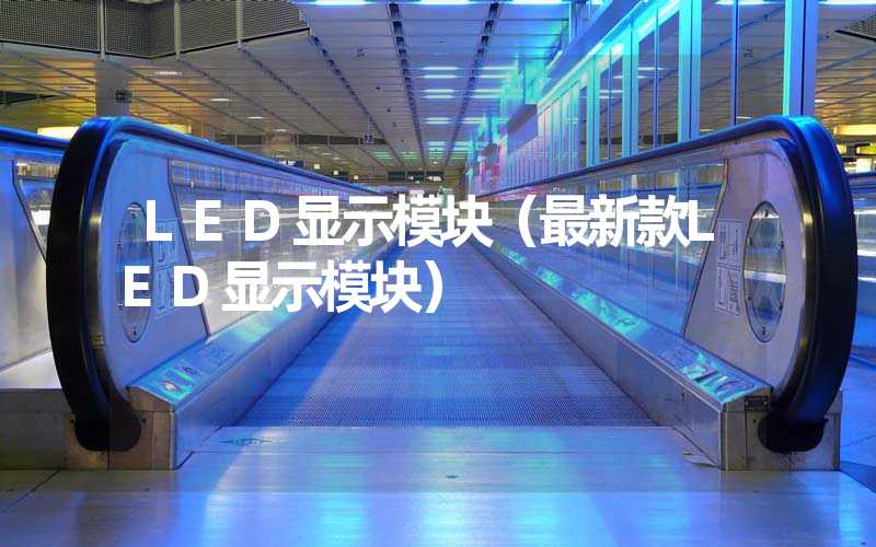 LED显示模块（最新款LED显示模块）