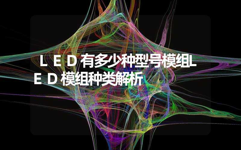 LED有多少种型号模组LED模组种类解析