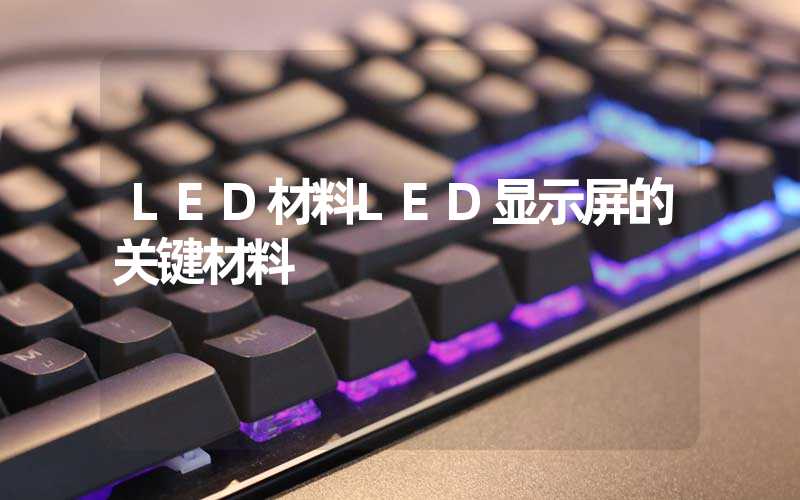 LED材料LED显示屏的关键材料