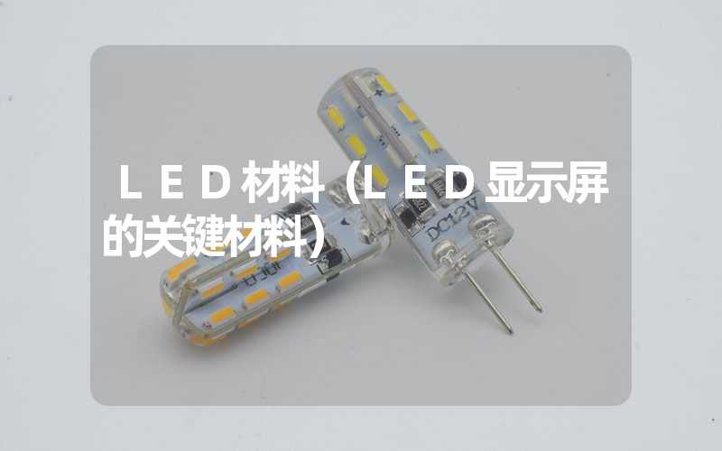 LED材料（LED显示屏的关键材料）