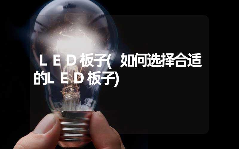 LED板子(如何选择合适的LED板子)