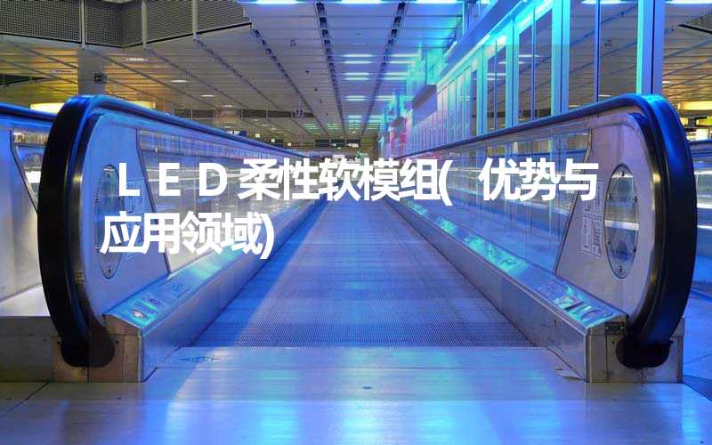LED柔性软模组(优势与应用领域)