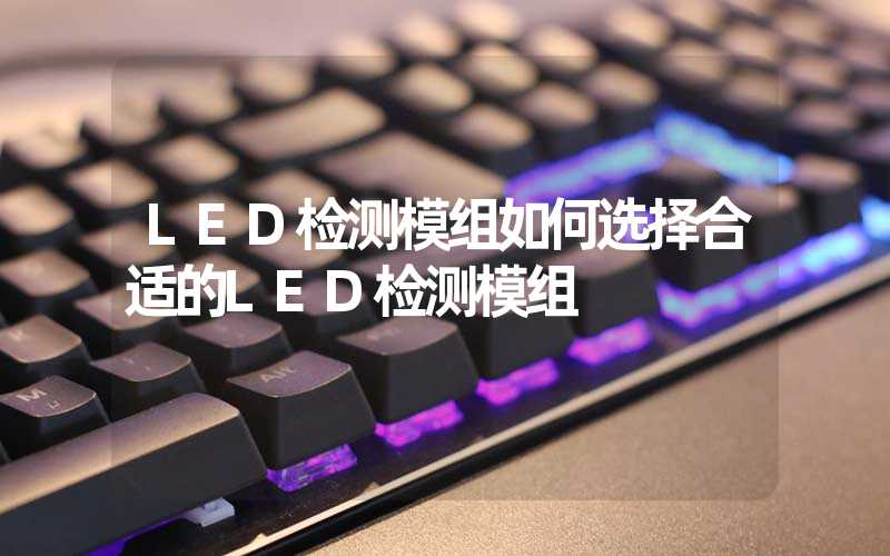 LED检测模组如何选择合适的LED检测模组