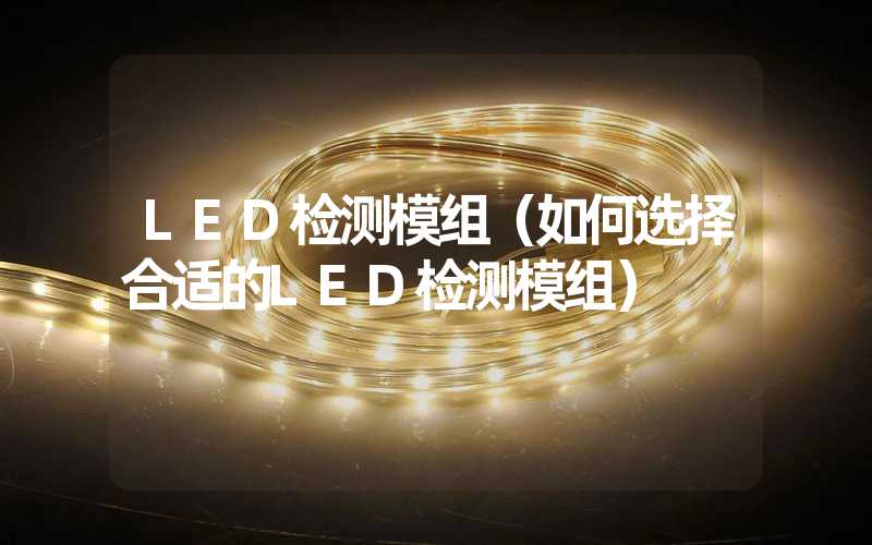 LED检测模组（如何选择合适的LED检测模组）