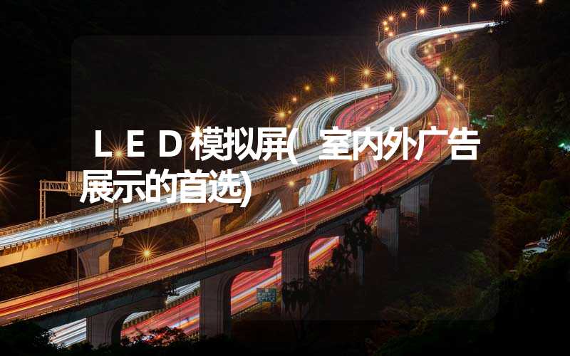 LED模拟屏(室内外广告展示的首选)