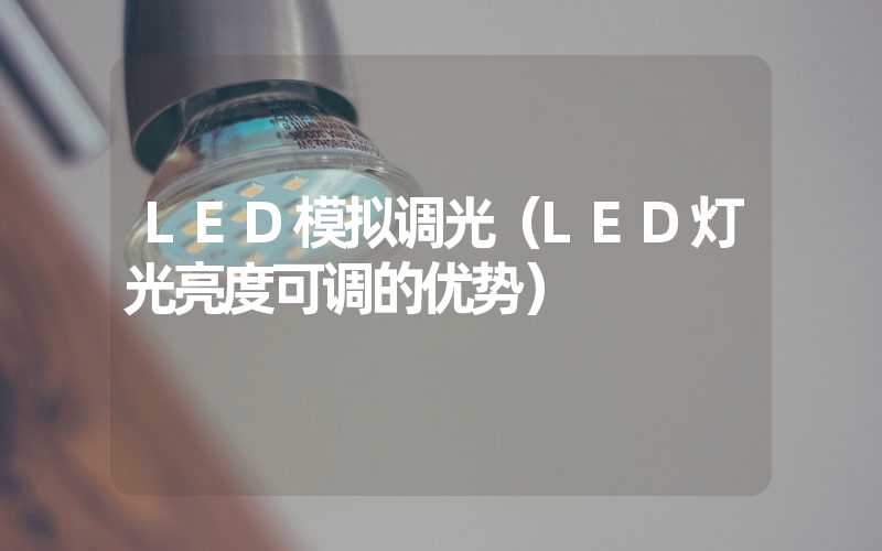 LED模拟调光（LED灯光亮度可调的优势）