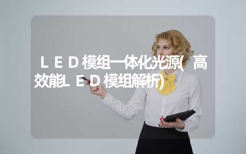 LED模组一体化光源(高效能LED模组解析)