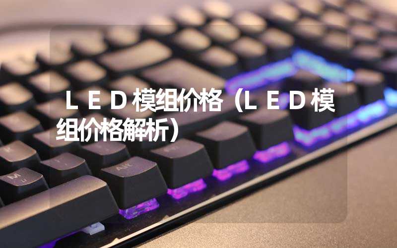 LED模组价格（LED模组价格解析）