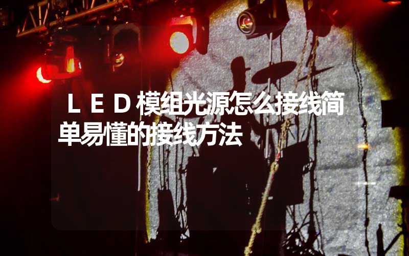 LED模组光源怎么接线简单易懂的接线方法