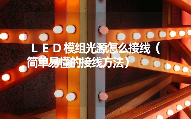 LED模组光源怎么接线（简单易懂的接线方法）