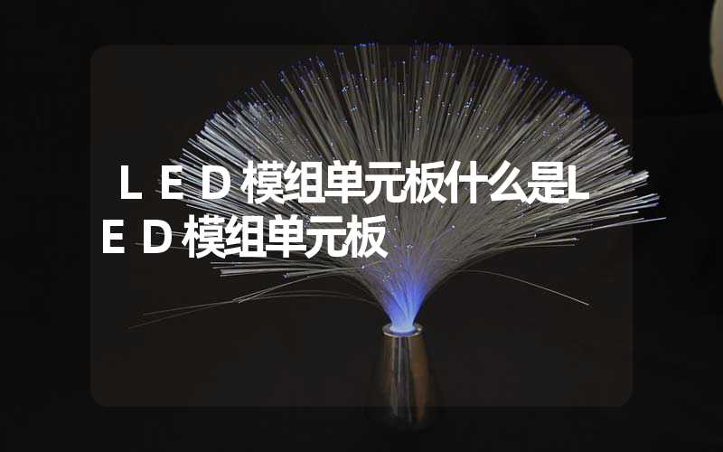 LED模组单元板什么是LED模组单元板