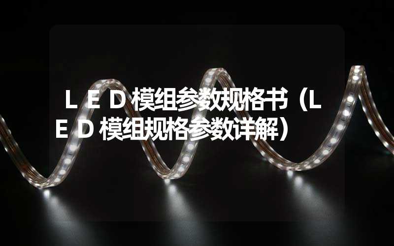 LED模组参数规格书（LED模组规格参数详解）