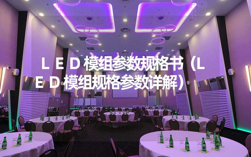 LED模组参数规格书（LED模组规格参数详解）