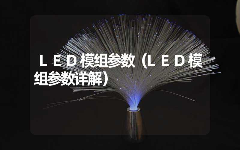 LED模组参数（LED模组参数详解）