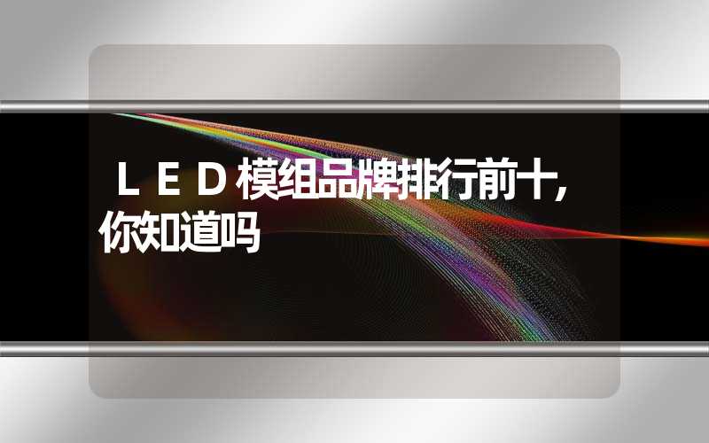 LED模组品牌排行前十,你知道吗