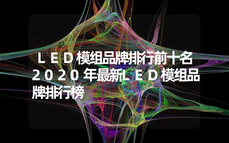 LED模组品牌排行前十名2020年最新LED模组品牌排行榜
