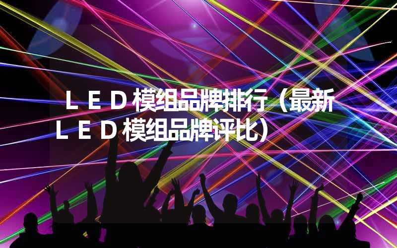 LED模组品牌排行（最新LED模组品牌评比）