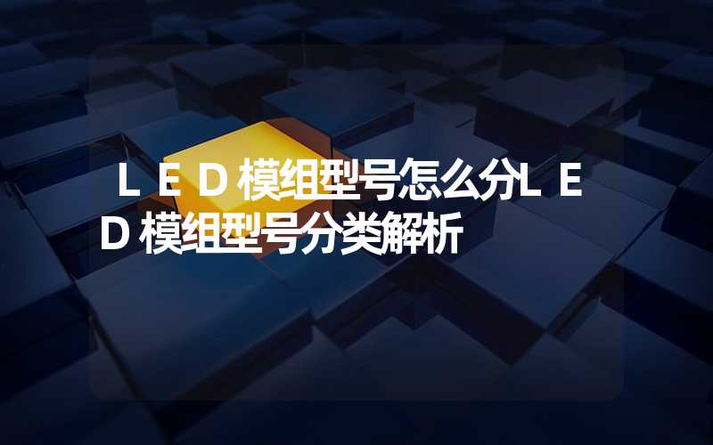 LED模组型号怎么分LED模组型号分类解析