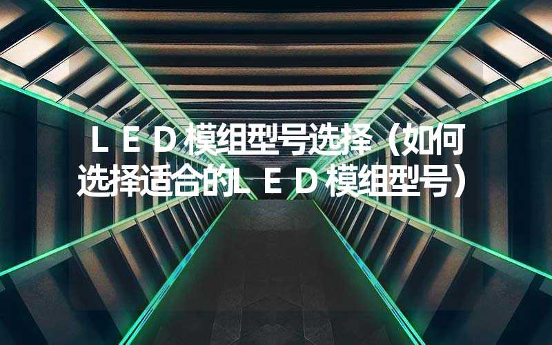 LED模组型号选择（如何选择适合的LED模组型号）