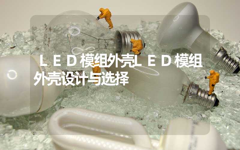 LED模组外壳LED模组外壳设计与选择