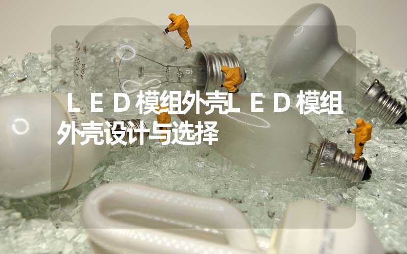 LED模组外壳LED模组外壳设计与选择