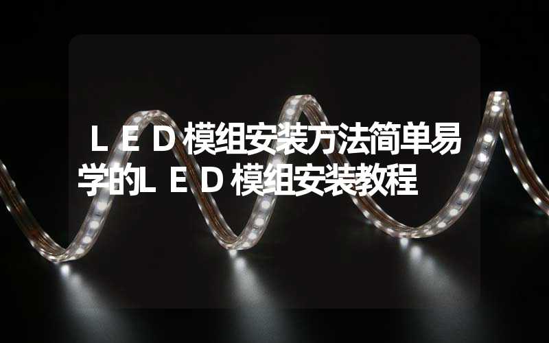 LED模组安装方法简单易学的LED模组安装教程