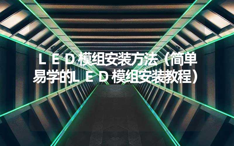 LED模组安装方法（简单易学的LED模组安装教程）