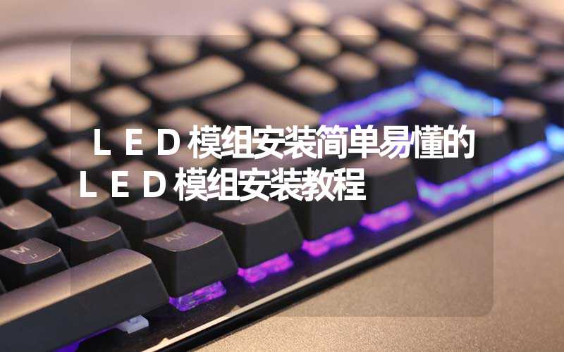 LED模组安装简单易懂的LED模组安装教程