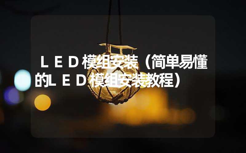 LED模组安装（简单易懂的LED模组安装教程）