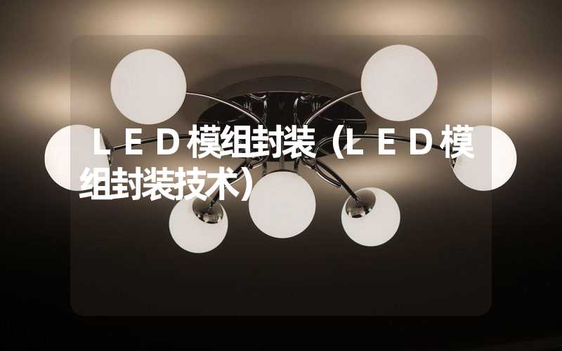 LED模组封装（LED模组封装技术）