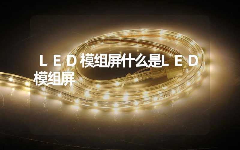 LED模组屏什么是LED模组屏