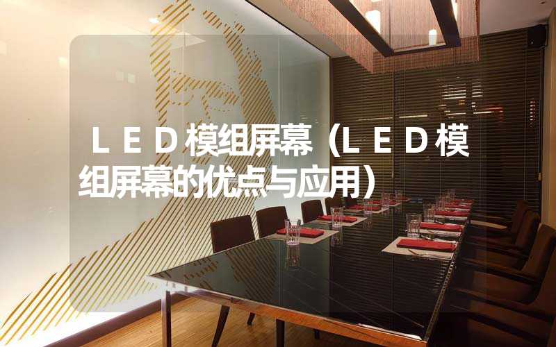 LED模组屏幕（LED模组屏幕的优点与应用）