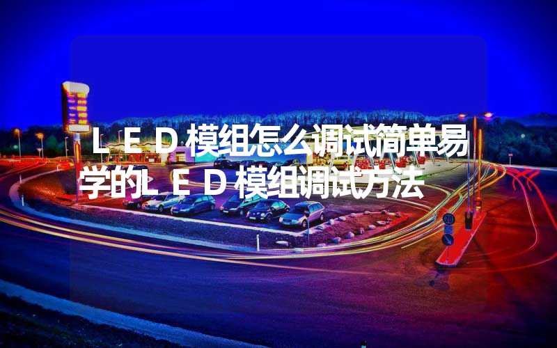 LED模组怎么调试简单易学的LED模组调试方法