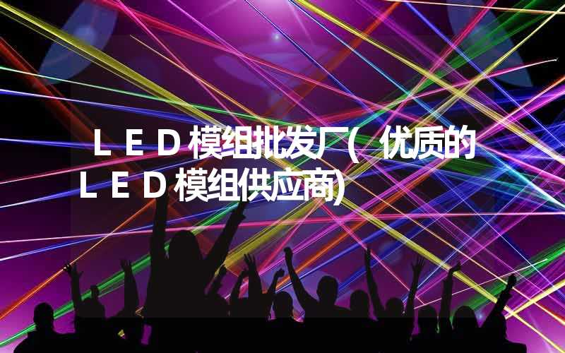 LED模组批发厂(优质的LED模组供应商)