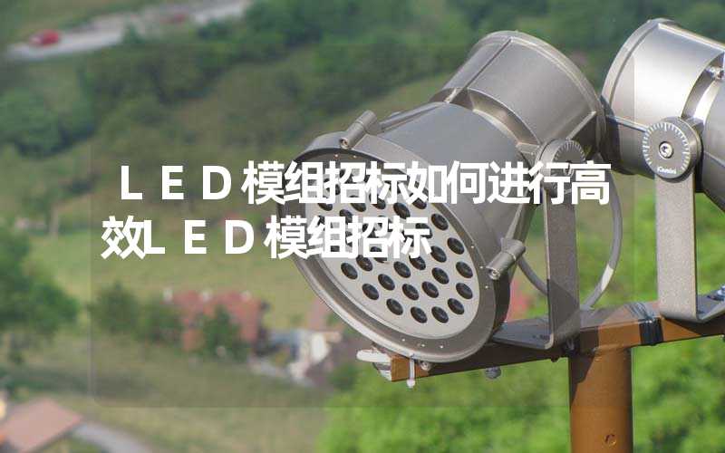 LED模组招标如何进行高效LED模组招标