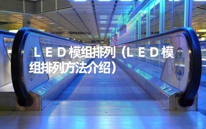 LED模组排列（LED模组排列方法介绍）