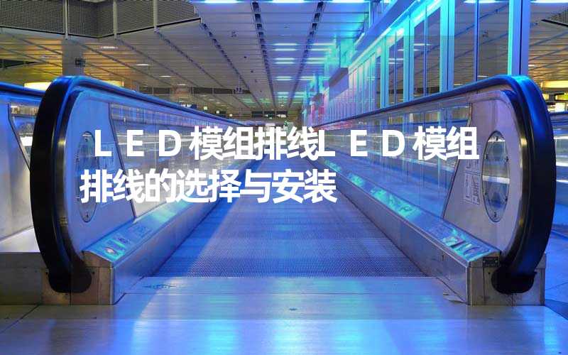 LED模组排线LED模组排线的选择与安装