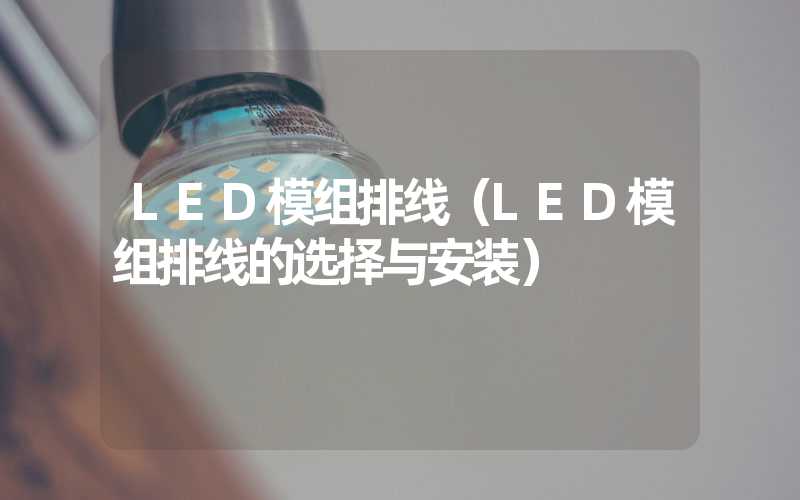 LED模组排线（LED模组排线的选择与安装）