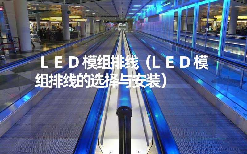 LED模组排线（LED模组排线的选择与安装）