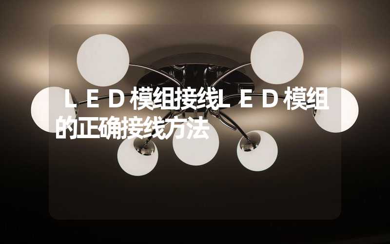 LED模组接线LED模组的正确接线方法