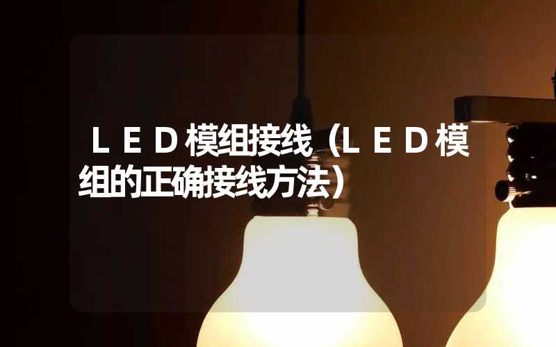 LED模组接线（LED模组的正确接线方法）