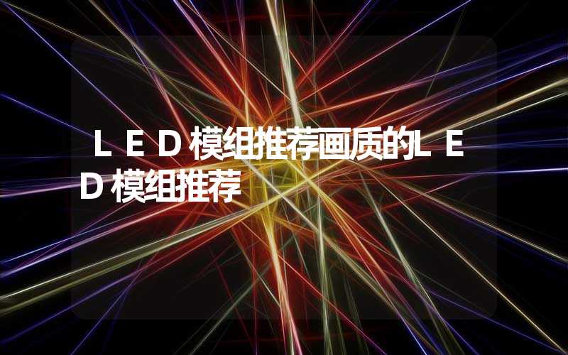 LED模组推荐画质的LED模组推荐