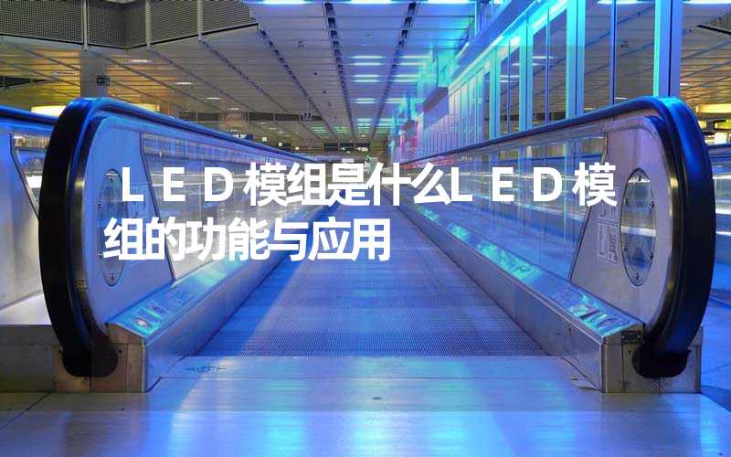 LED模组是什么LED模组的功能与应用