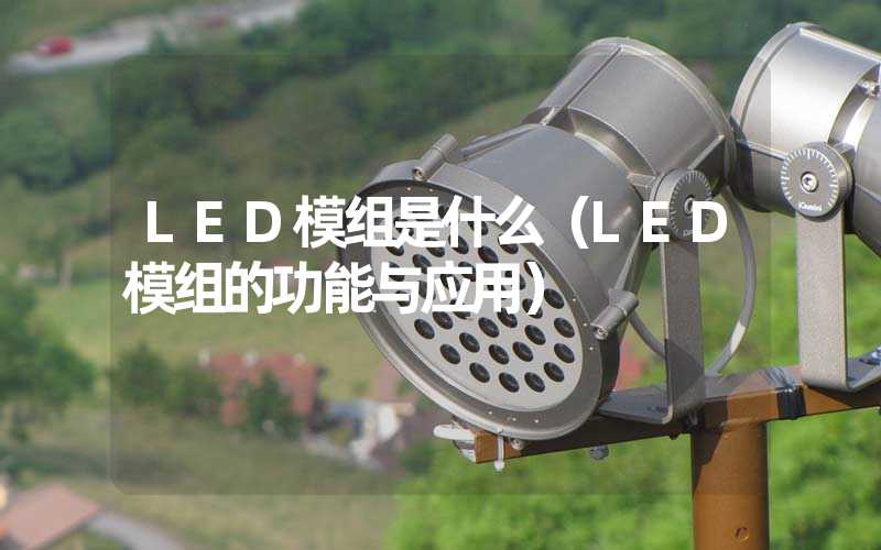 LED模组是什么（LED模组的功能与应用）