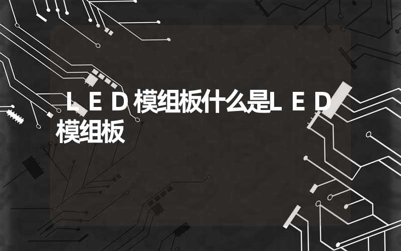 LED模组板什么是LED模组板