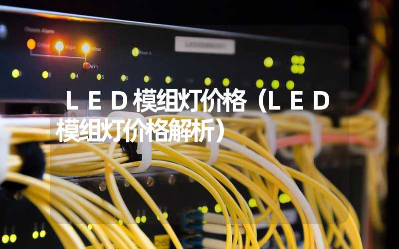 LED模组灯价格（LED模组灯价格解析）