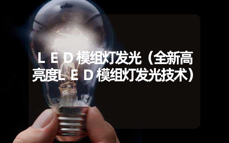 LED模组灯发光（全新高亮度LED模组灯发光技术）