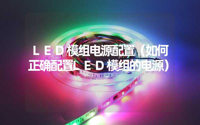 LED模组电源配置（如何正确配置LED模组的电源）