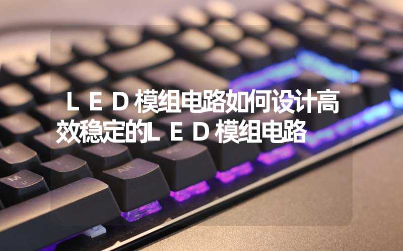 LED模组电路如何设计高效稳定的LED模组电路